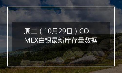 周二（10月29日）COMEX白银最新库存量数据