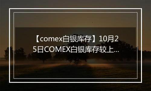 【comex白银库存】10月25日COMEX白银库存较上一日减持11.96吨