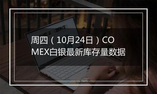 周四（10月24日）COMEX白银最新库存量数据