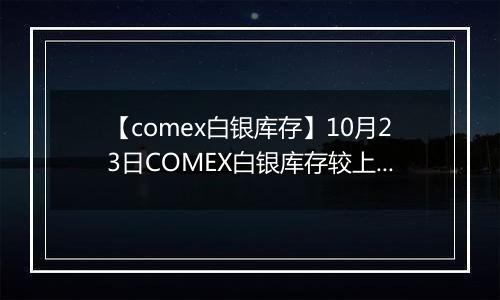 【comex白银库存】10月23日COMEX白银库存较上一日持平