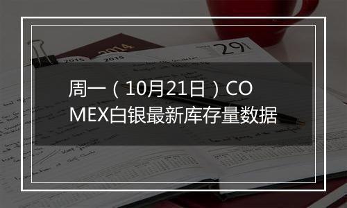 周一（10月21日）COMEX白银最新库存量数据