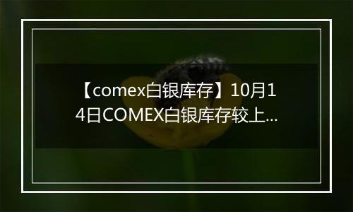 【comex白银库存】10月14日COMEX白银库存较上一日减持20.11吨