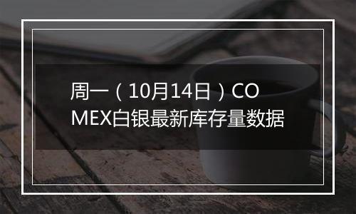 周一（10月14日）COMEX白银最新库存量数据