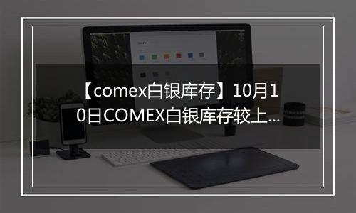 【comex白银库存】10月10日COMEX白银库存较上一日增持4.67吨