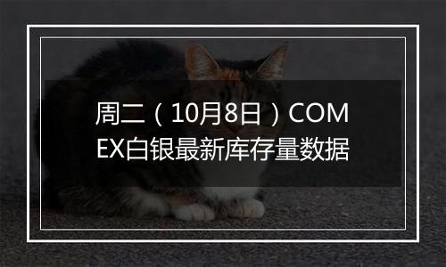 周二（10月8日）COMEX白银最新库存量数据