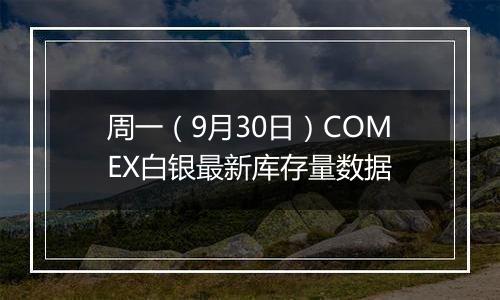 周一（9月30日）COMEX白银最新库存量数据