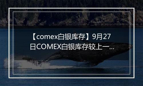 【comex白银库存】9月27日COMEX白银库存较上一日减持6.11吨