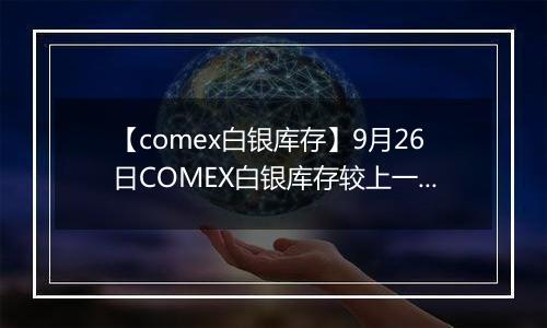 【comex白银库存】9月26日COMEX白银库存较上一日减持19.89吨