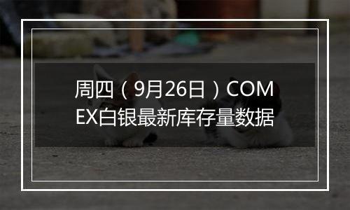 周四（9月26日）COMEX白银最新库存量数据