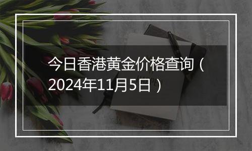 今日香港黄金价格查询（2024年11月5日）