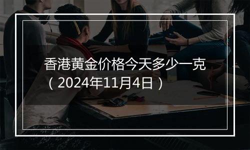 香港黄金价格今天多少一克（2024年11月4日）