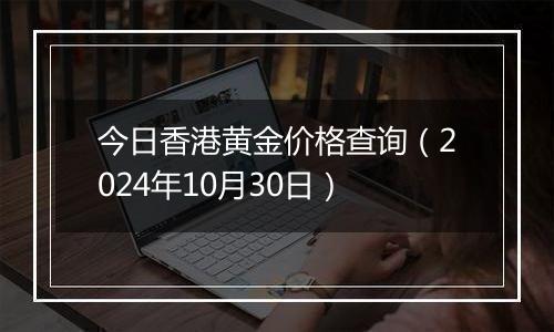 今日香港黄金价格查询（2024年10月30日）