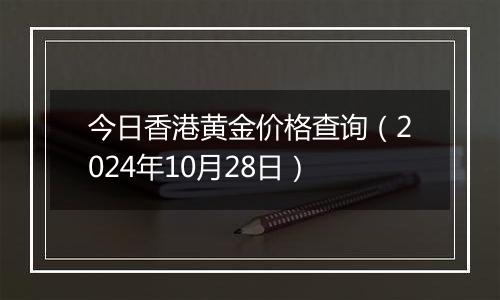 今日香港黄金价格查询（2024年10月28日）