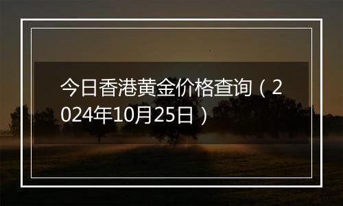 今日香港黄金价格查询（2024年10月25日）