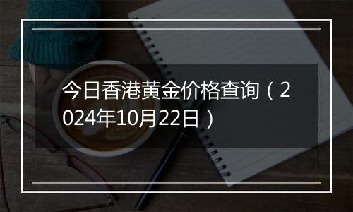 今日香港黄金价格查询（2024年10月22日）