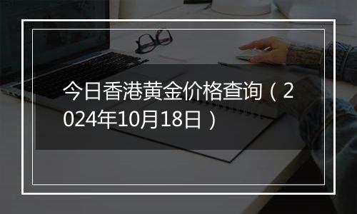 今日香港黄金价格查询（2024年10月18日）