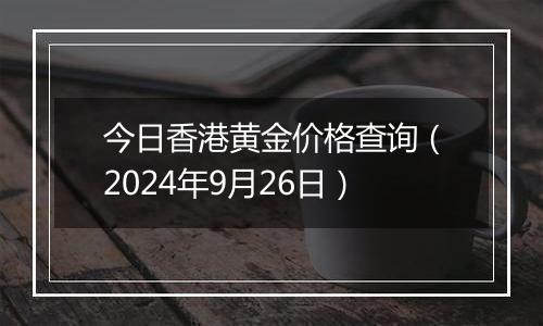 今日香港黄金价格查询（2024年9月26日）