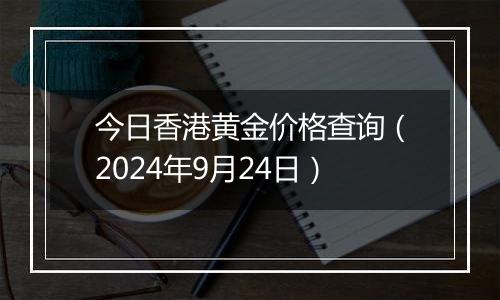 今日香港黄金价格查询（2024年9月24日）