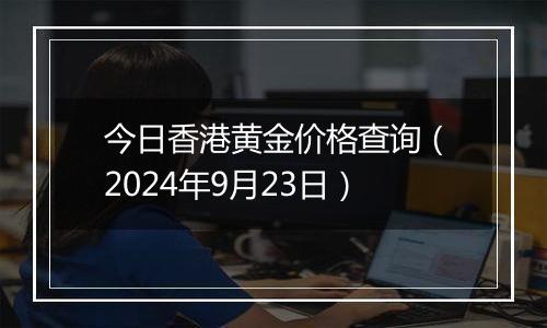 今日香港黄金价格查询（2024年9月23日）