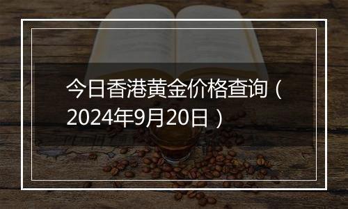 今日香港黄金价格查询（2024年9月20日）