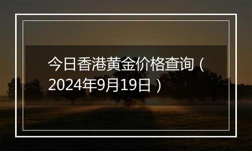 今日香港黄金价格查询（2024年9月19日）