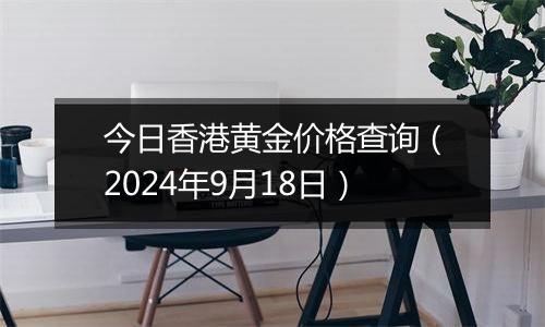 今日香港黄金价格查询（2024年9月18日）