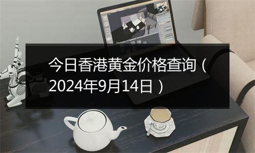 今日香港黄金价格查询（2024年9月14日）