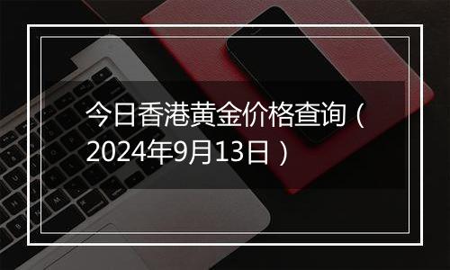 今日香港黄金价格查询（2024年9月13日）