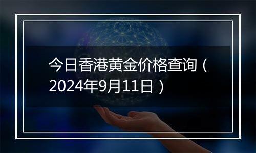 今日香港黄金价格查询（2024年9月11日）