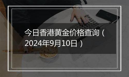 今日香港黄金价格查询（2024年9月10日）