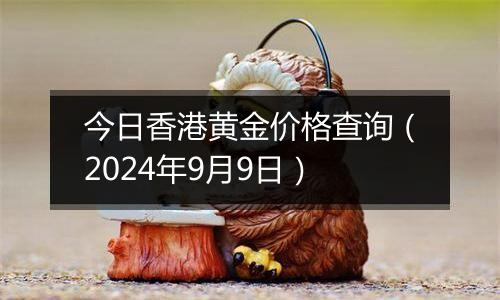 今日香港黄金价格查询（2024年9月9日）