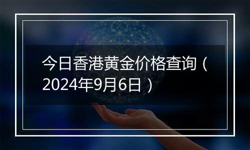 今日香港黄金价格查询（2024年9月6日）