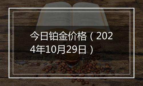 今日铂金价格（2024年10月29日）