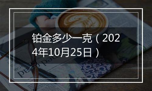 铂金多少一克（2024年10月25日）