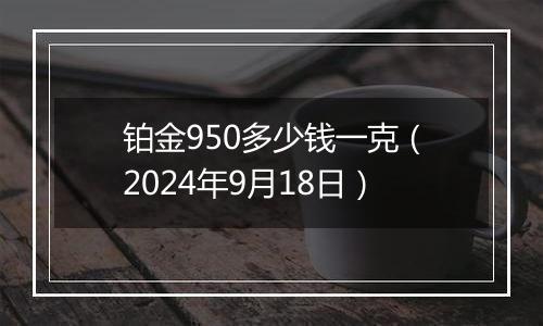 铂金950多少钱一克（2024年9月18日）