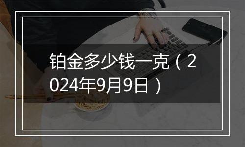 铂金多少钱一克（2024年9月9日）