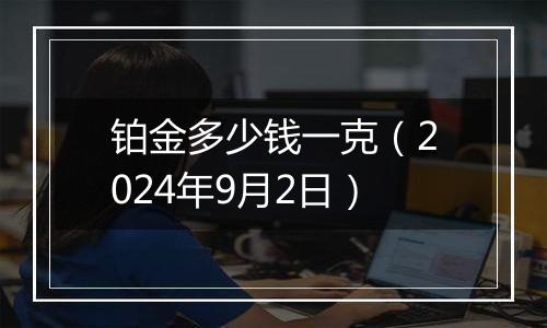 铂金多少钱一克（2024年9月2日）