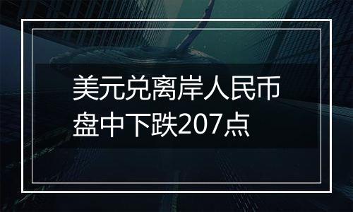 美元兑离岸人民币盘中下跌207点