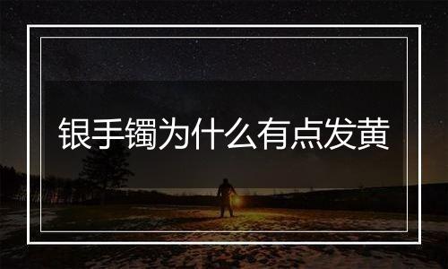 银手镯为什么有点发黄