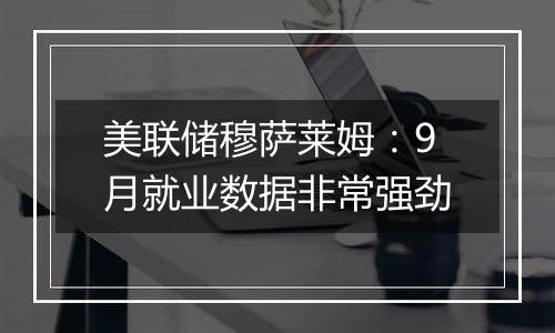 美联储穆萨莱姆：9月就业数据非常强劲