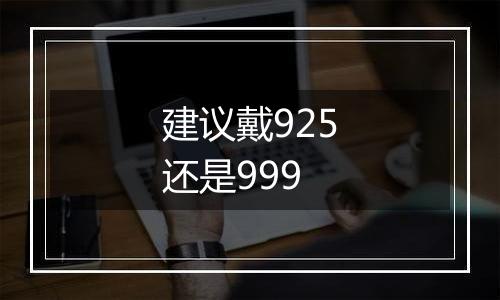 建议戴925还是999