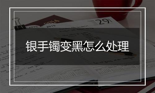 银手镯变黑怎么处理