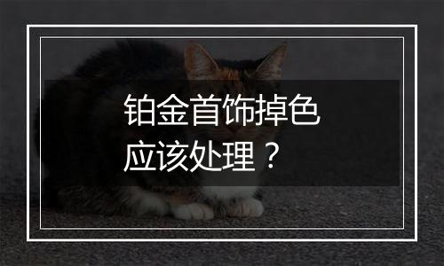 铂金首饰掉色应该处理？