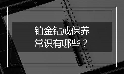 铂金钻戒保养常识有哪些？