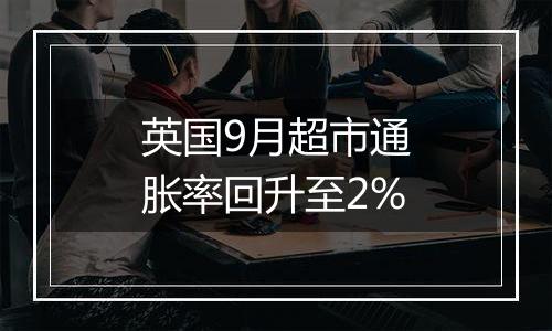 英国9月超市通胀率回升至2%