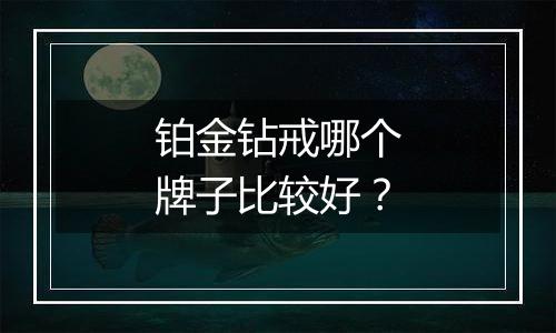 铂金钻戒哪个牌子比较好？