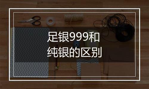 足银999和纯银的区别