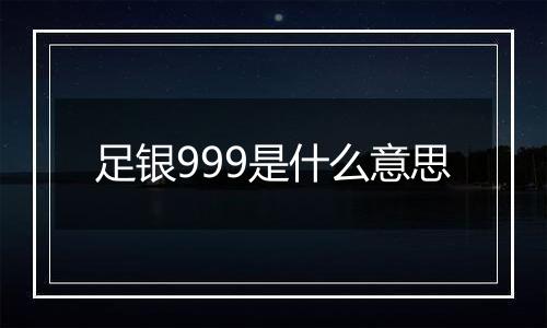 足银999是什么意思