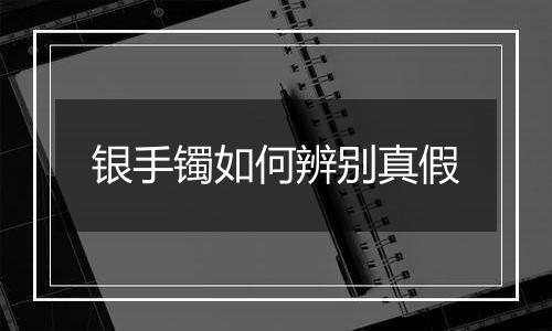 银手镯如何辨别真假