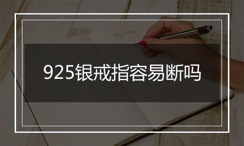 925银戒指容易断吗